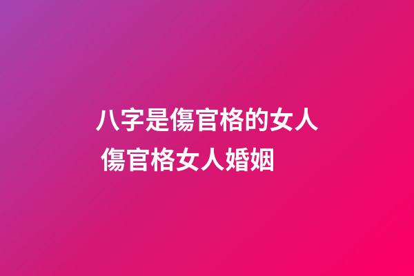 八字是傷官格的女人 傷官格女人婚姻